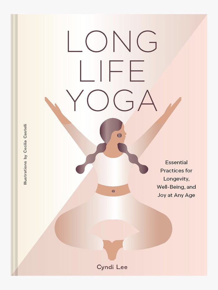 Long Life Yoga : Essential Practices for Longevity, Well-Being, and Joy at Any Age