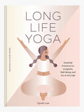 Long Life Yoga : Essential Practices for Longevity, Well-Being, and Joy at Any Age